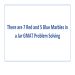 There are 7 Red and 5 Blue Marbles in a Jar GMAT Problem Solving